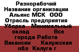 Разнорабочий › Название организации ­ Альянс-МСК, ООО › Отрасль предприятия ­ Уборка › Минимальный оклад ­ 22 000 - Все города Работа » Вакансии   . Калужская обл.,Калуга г.